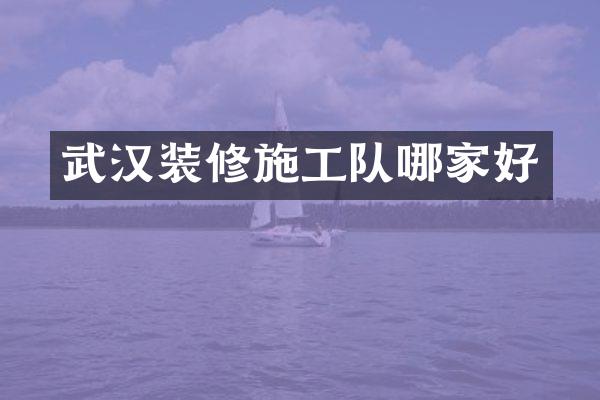 武汉装修施工队哪家好