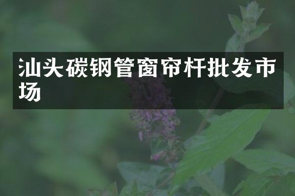 汕头碳钢管窗帘杆批发市场