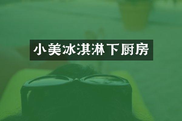 小美冰淇淋下厨房