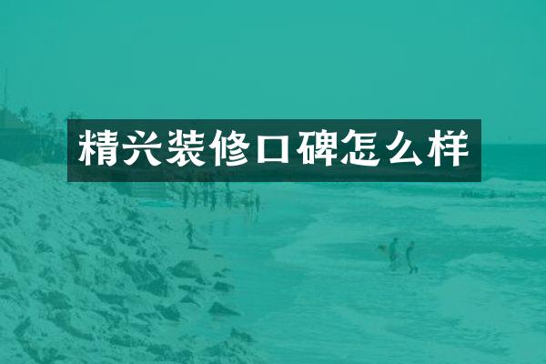 精兴装修口碑怎么样