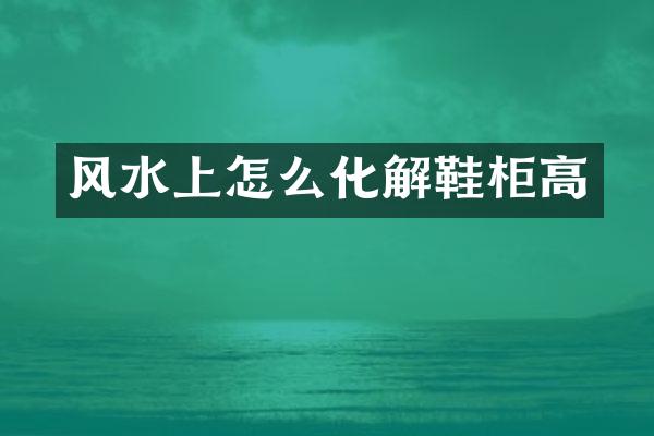 风水上怎么化解鞋柜高