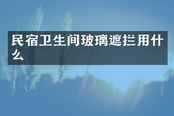 民宿卫生间玻璃遮拦用什么