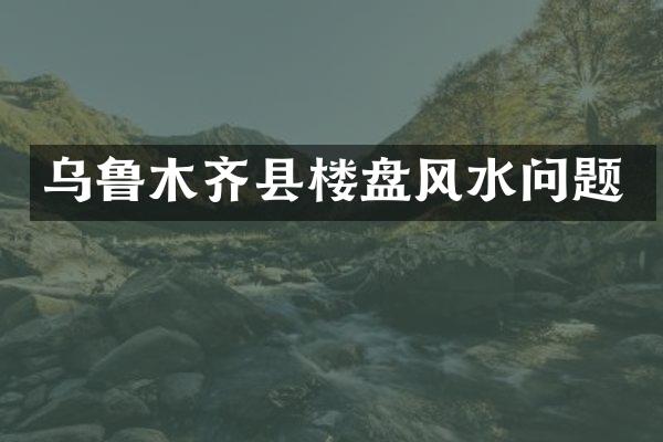 乌鲁木齐县楼盘风水问题