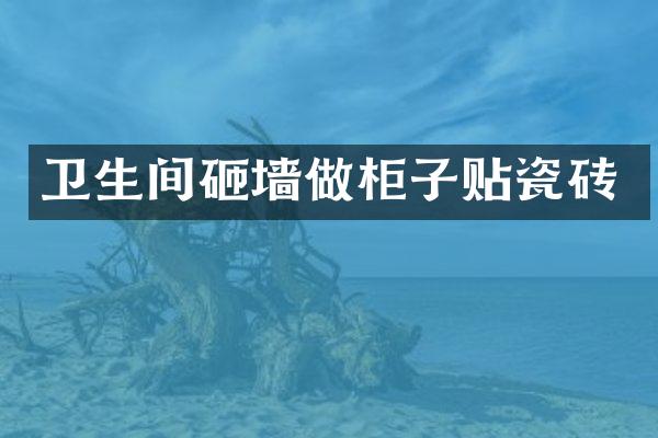 卫生间砸墙做柜子贴瓷砖