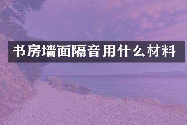 书房墙面隔音用什么材料