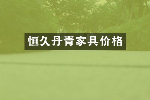 恒久丹青家具价格