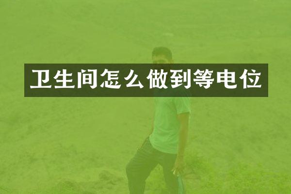卫生间怎么做到等电位