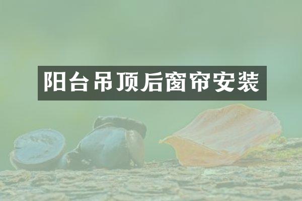 阳台吊顶后窗帘安装