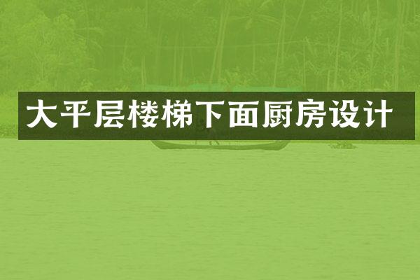大平层楼梯下面厨房设计