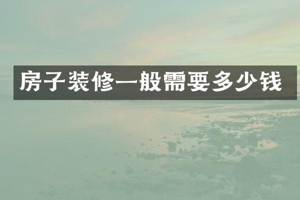 房子装修一般需要多少钱