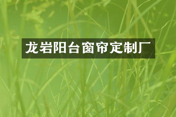 龙岩阳台窗帘定制厂