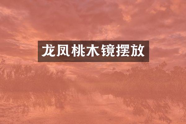龙凤桃木镜摆放