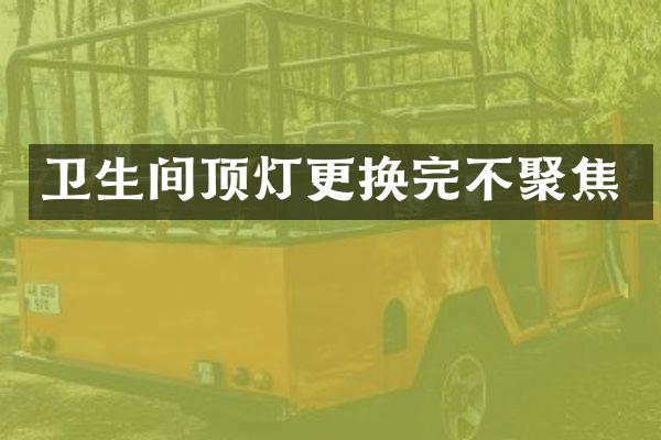 卫生间顶灯更换完不聚焦