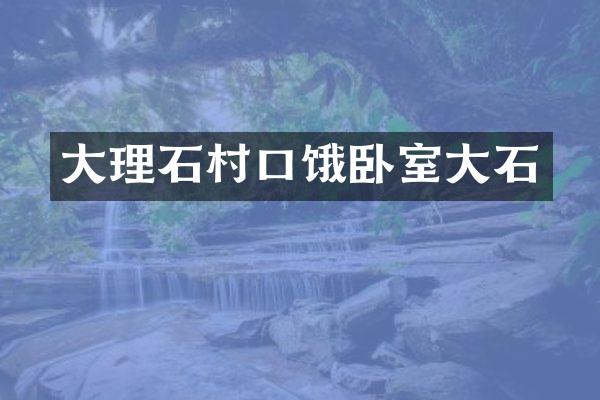 大理石村口饿卧室大石
