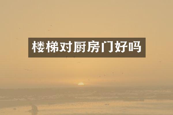 楼梯对厨房门好吗