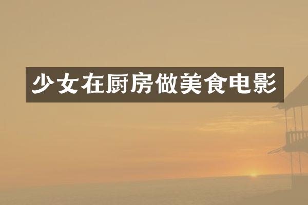 少女在厨房做美食电影
