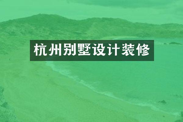 杭州别墅设计装修