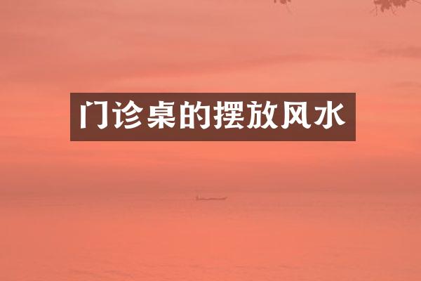 门诊桌的摆放风水
