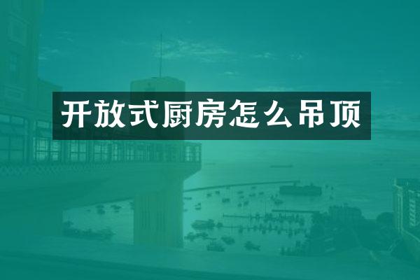 开放式厨房怎么吊顶