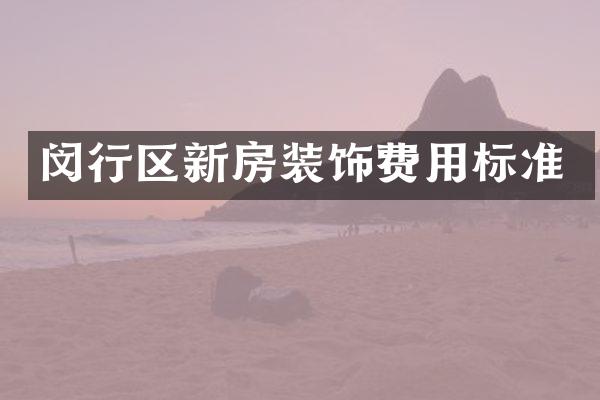 闵行区新房装饰费用标准