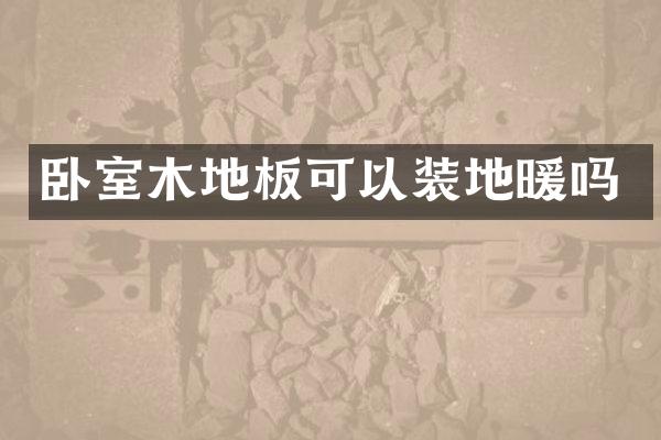 卧室木地板可以装地暖吗