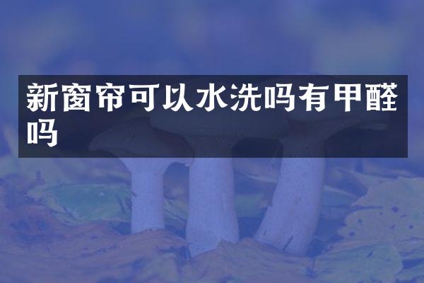 新窗帘可以水洗吗有甲醛吗