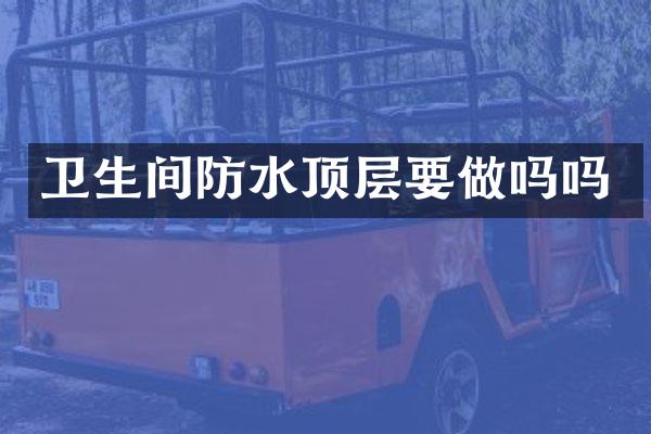 卫生间防水顶层要做吗吗