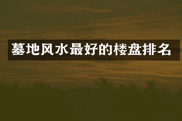 墓地风水最好的楼盘排名