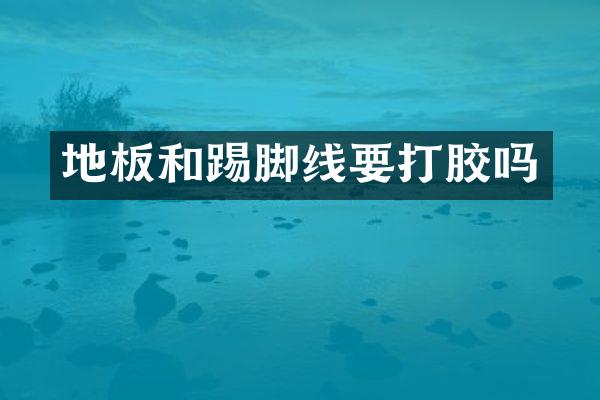 地板和踢脚线要打胶吗
