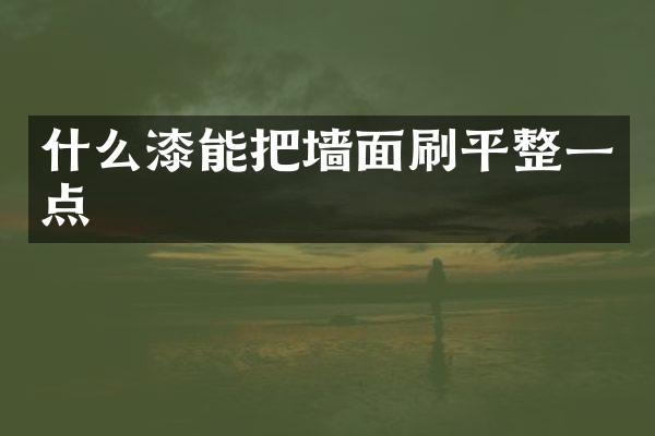 什么漆能把墙面刷平整一点
