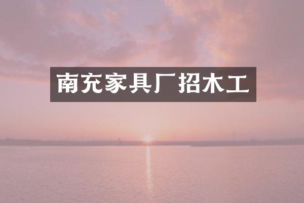 南充家具厂招木工
