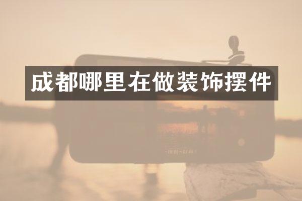 成都哪里在做装饰摆件