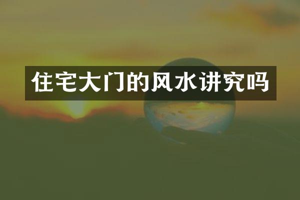 住宅大门的风水讲究吗