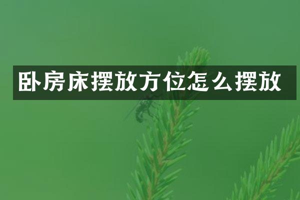 卧房床摆放方位怎么摆放