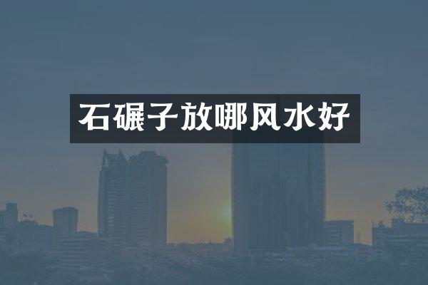 石碾子放哪风水好