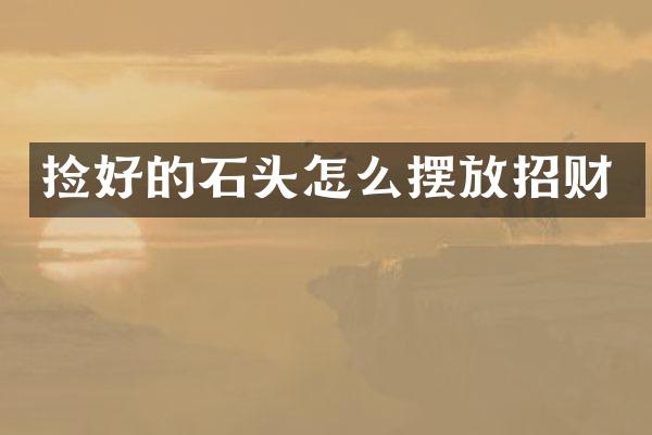 捡好的石头怎么摆放招财