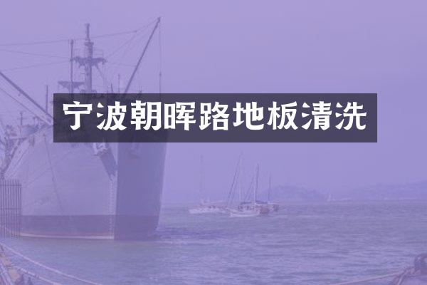 宁波朝晖路地板清洗