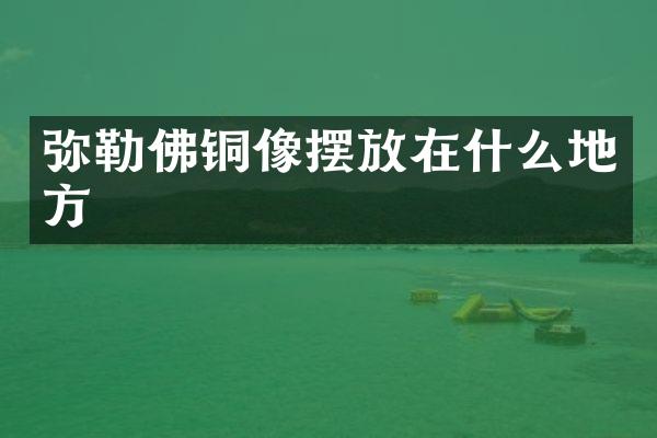 弥勒佛铜像摆放在什么地方