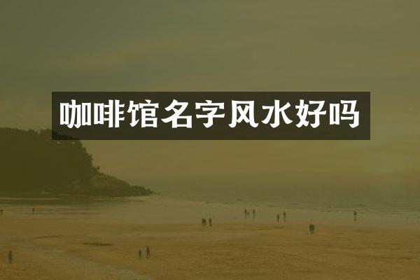 咖啡馆名字风水好吗