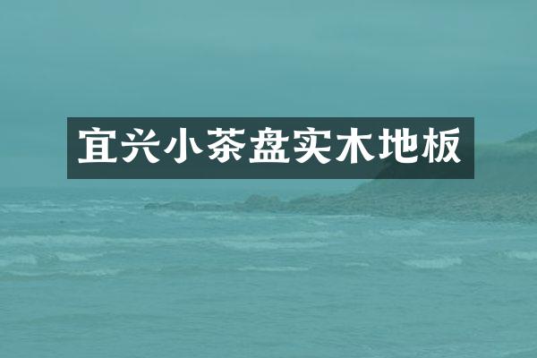 宜兴小茶盘实木地板