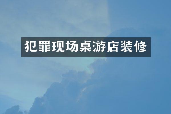 犯罪现场桌游店装修