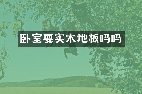 卧室要实木地板吗吗