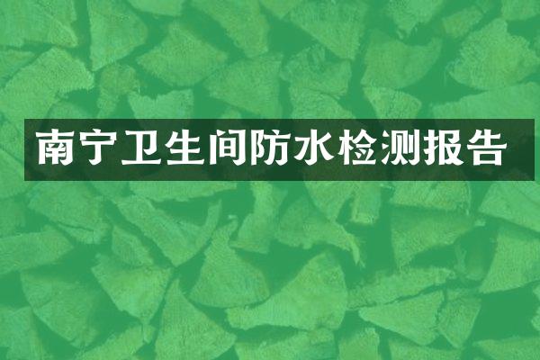 南宁卫生间防水检测报告