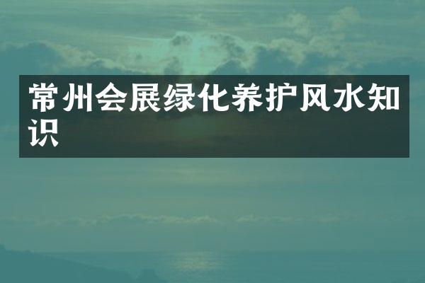常州会展绿化养护风水知识