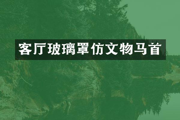 客厅玻璃罩仿文物马首