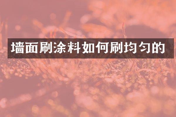 墙面刷涂料如何刷均匀的