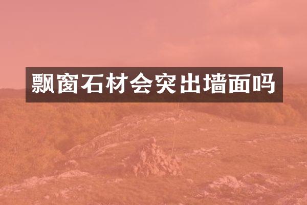 飘窗石材会突出墙面吗