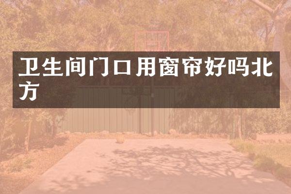 卫生间门口用窗帘好吗北方