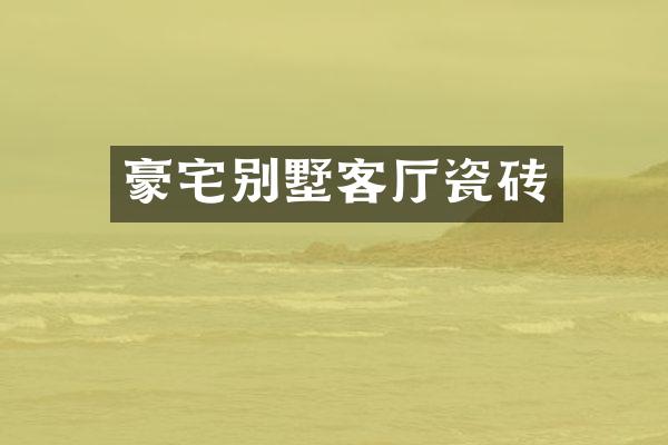 豪宅别墅客厅瓷砖