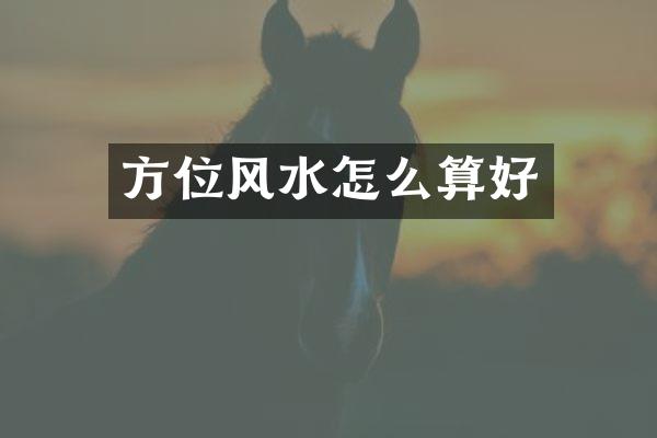 方位风水怎么算好